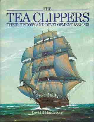The Tea Clippers- Their History & Development, 1833-1875 by David R. MacGregor