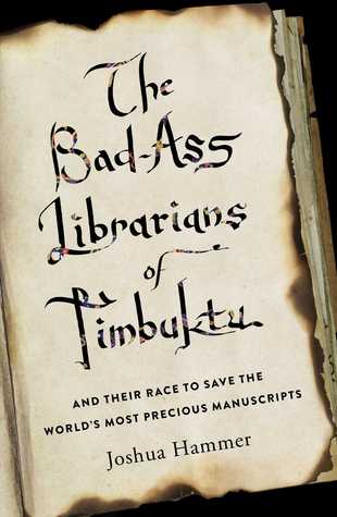 The Bad-Ass Librarians of Timbuktu- And Their Race to Save the World’s Most Precious Manuscripts by Joshua Hammer