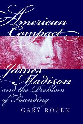 American Compact- James Madison and the Problem of Founding (American Political Thought) by Gary Rosen