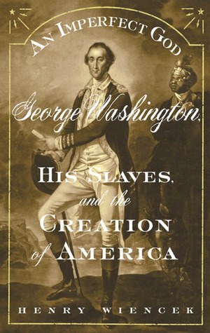 An Imperfect God- George Washington His Slaves and the Creation of America by Henry Wiencek