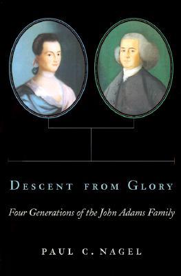 Descent from Glory- Four Generations of the John Adams Family by Paul C. Nagel