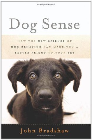 Dog Sense- How the New Science of Dog Behavior Can Make You a Better Friend to Your Pet by John Bradshaw,