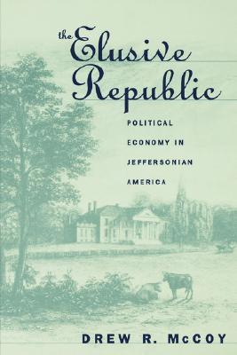 Elusive Republic- Political Economy in Jeffersonian America by Drew R. McCoyo, Drew R. McCoyo