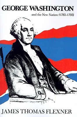 George Washington and the New Nation, 1783-1793 (George Washington #3) by James Thomas Flexner