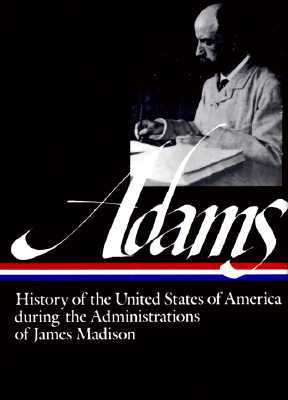 History of the United States During the Administrations of James Madison by Henry Adams