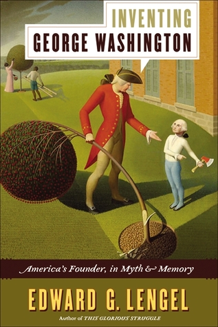Inventing George Washington- America's Founder, in Myth and Memory by Edward G. Lengel