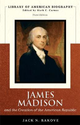 James Madison and the Creation of the American Republic (Library of American Biography) by Jack N. Rakove