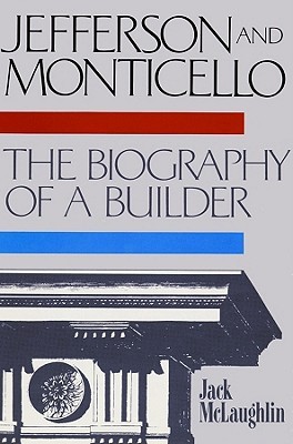 Jefferson and Monticello- The Biography of a Builder by Jack McLaughlin