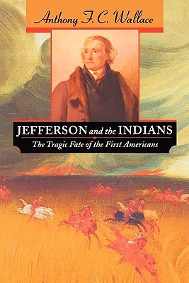 Jefferson and the Indians- The Tragic Fate of the First Americans by Anthony F.C. Wallace