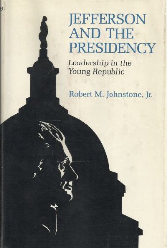 Jefferson and the Presidency- Leadership in the Young Republic by Robert M. Johnstone