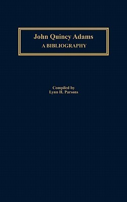 John Quincy Adams- A Bibliography by Lynn H. Parsons
