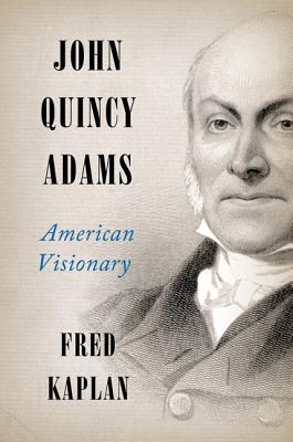 John Quincy Adams- American Visionary by Fred Kaplan