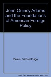 John Quincy Adams and the Foundations of American Foreign Policy (John Quincy Adams #1) by Samuel Flagg Bemis
