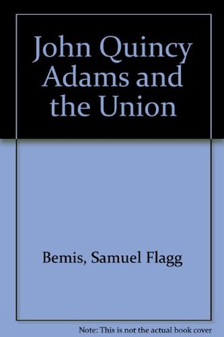 John Quincy Adams and the Union (John Quincy Adams #2) by Samuel Flagg Bemis