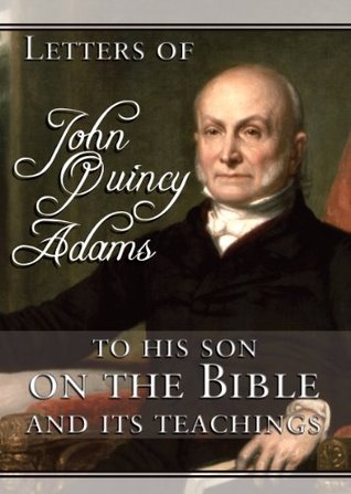 Letters of John Quincy Adams to His Son on the Bible and Its Teaching by John Quincy Adams
