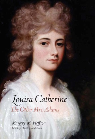 Louisa Catherine- The Other Mrs. Adams by Margery M. Heffron, David L. Michelmore