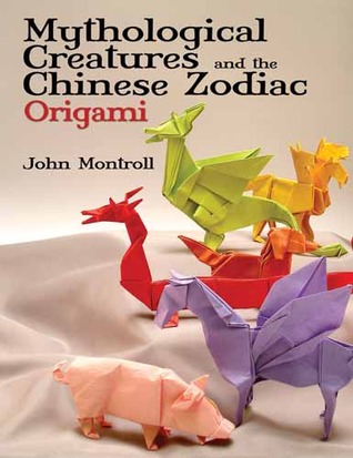 Mythological Creatures and the Chinese Zodiac in Origami by John Montroll
