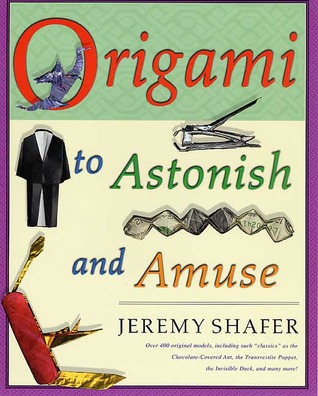 Origami to Astonish and Amuse- Over 400 Original Models, Including Such %22Classics%22 as the Chocolate-Covered Ant, the Transvestite Puppet, the Invisible Duck, and Many More! by Jeremy Shafer