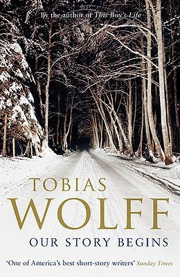 Our Story Begins- New and Selected Stories by Tobias Wolff