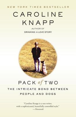 Pack of Two- The Intricate Bond Between People and Dogs by Caroline Knapp