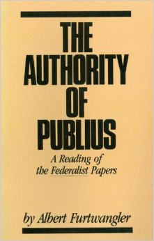 The Authority of Publius- A Reading of the Federalist Papers by Albert Furtwangler