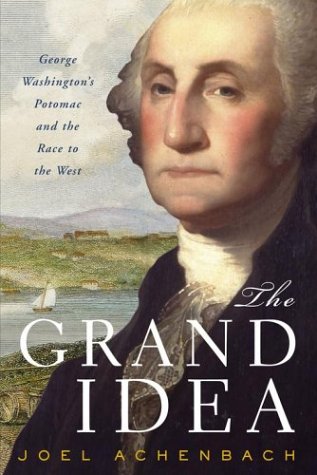 The Grand Idea- George Washington's Potomac & the Race to the West by Joel Achenbach