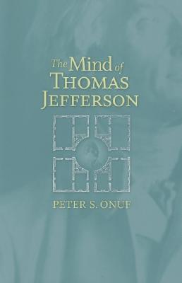 The Mind of Thomas Jefferson- Collected Essays by Peter S. Onuf
