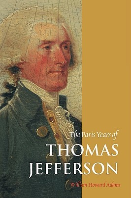 The Paris Years of Thomas Jefferson by William Howard Adams, Adelaide de Menil (Photographer)