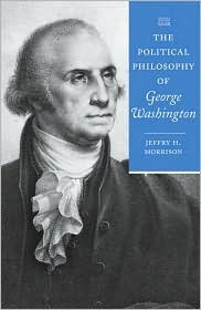 The Political Philosophy of George Washington (The Political Philosophy of the American Founders) by Jeffry H. Morrison