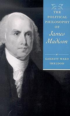 The Political Philosophy of James Madison (The Political Philosophy of the American Founders) by Garrett Ward Sheldon