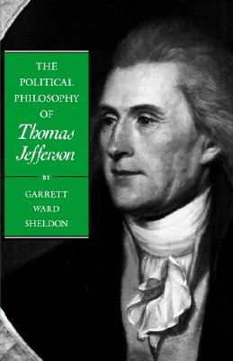 The Political Philosophy of Thomas Jefferson (The Political Philosophy of the American Founders) by Garrett Ward Sheldon