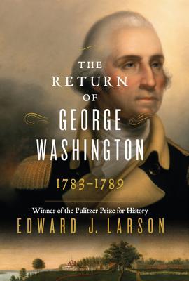The Return of George Washington- 1783-1789 by Edward J. Larson