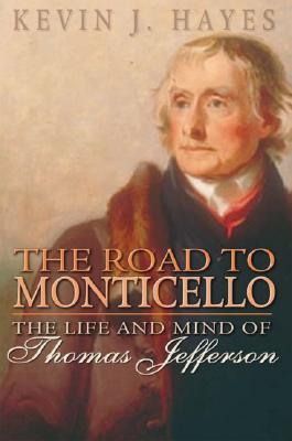 The Road to Monticello- The Life and Mind of Thomas Jefferson by Kevin J. Hayes