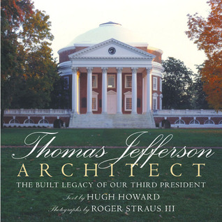 Thomas Jefferson, Architect- The Built Legacy of Our Third President by Hugh Howard