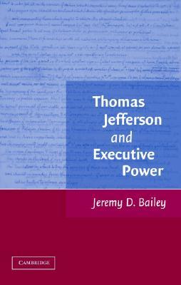 Thomas Jefferson and Executive Power by Jeremy D. Bailey