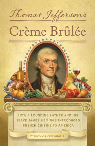 Thomas Jefferson's Creme Brulee- How a Founding Father and His Slave James Hemings Introduced French Cuisine to America by Thomas J. Craughwell