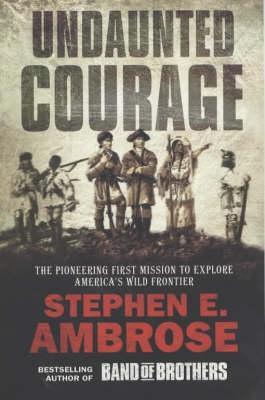 Undaunted Courage- The Pioneering First Mission to Explore America's Wild Frontier by Stephen E. Ambrose