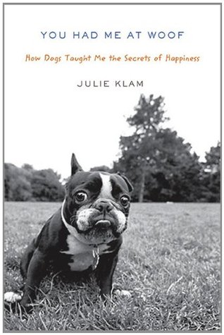 You Had Me at Woof- How Dogs Taught Me the Secrets of Happiness by Julie Klam