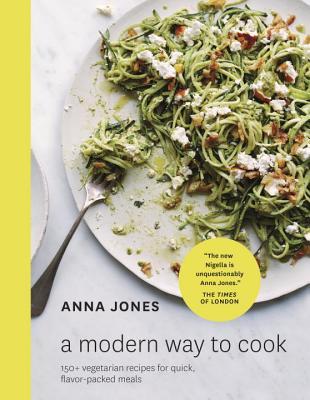 A Modern Way to Cook- Over 150 quick, smart and flavour-packed recipes for every day by Anna Jones