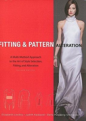 Fitting and Pattern Alteration- A Multi-Method Approach to the Art of Style Selection, Fitting, and Alteration by Elizabeth L. Liechty