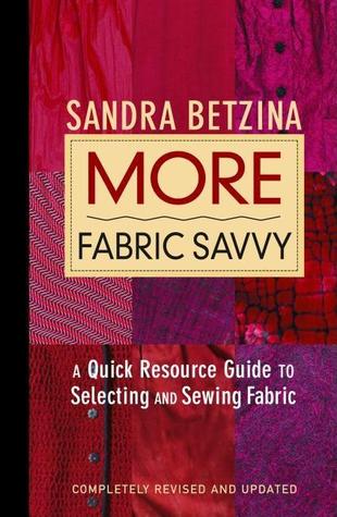 More Fabric Savvy- A Quick Resource Guide to Selecting and Sewing Fabric by Sandra Betzina