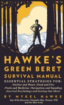 Hawke's Green Beret Survival Manual- Essential Strategies For- Shelter and Water, Food and Fire, Tools and Medicine, Navigation and Signaling, Survival Psychology and Getting Out Alive! by Myke Hawke, Mike Hawke