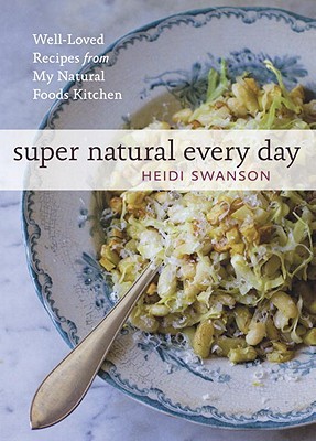 Super Natural Every Day- Well-Loved Recipes from My Natural Foods Kitchen by Heidi Swanson