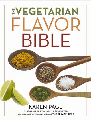 The Vegetarian Flavor Bible- The Essential Guide to Culinary Creativity with Vegetables, Fruits, Grains, Legumes, Nuts, Seeds, and More, Based on the Wisdom of Leading American Chefs by Karen Page