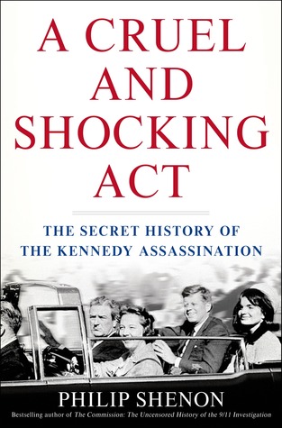 A Cruel and Shocking Act- The Secret History of the Kennedy Assassination by Philip Shenon