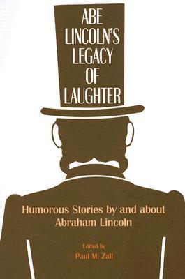 Abe Lincoln's Legacy of Laughter- Humorous Stories by and about Abraham Lincoln by Paul M. Zall