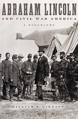 Abraham Lincoln and Civil War America- A Biography by William E. Gienapp
