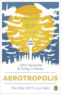 aerotropolis-the-way-well-live-next-by-john-d-kasarda-greg-lindsay