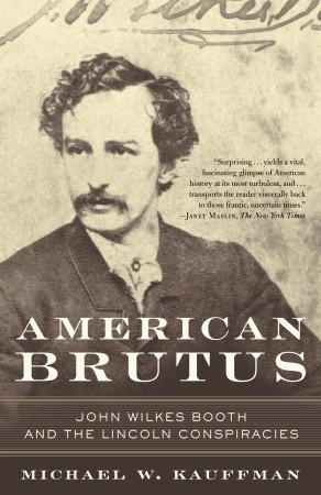 American Brutus- John Wilkes Booth and the Lincoln Conspiracies by Michael W. Kauffman