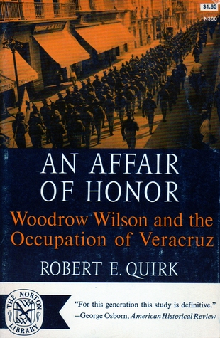 An Affair of Honor- Woodrow Wilson and the Occupation of Veracruz by Robert E. Quirk